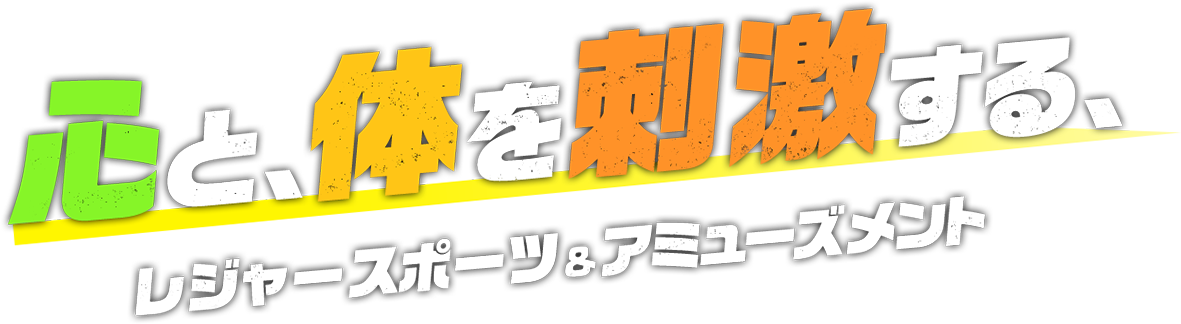 心と、体を刺激する、レジャースポーツ&アミューズメント