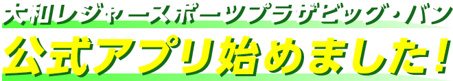 大和レジャースポーツプラザ ビッグ・バン公式アプリ始めました！